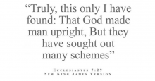 Truly, this only I found: That God made man upright, But they have sought many many schemes